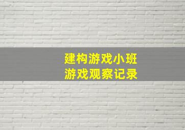 建构游戏小班 游戏观察记录